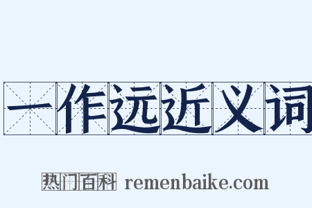 一作远近义词是什么意思的图片